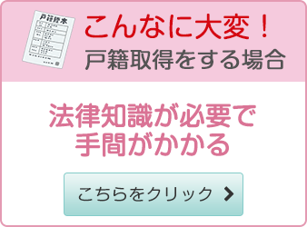 こんなに大変！戸籍取得をする場合 法律知識が必要で手間がかかる