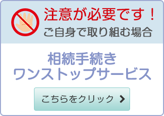 注意が必要です！ご自身で取り組む場合 相続手続きワンストップサービス