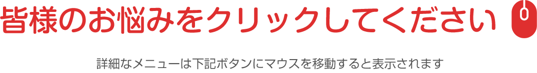 皆様のお悩みをクリックしてください