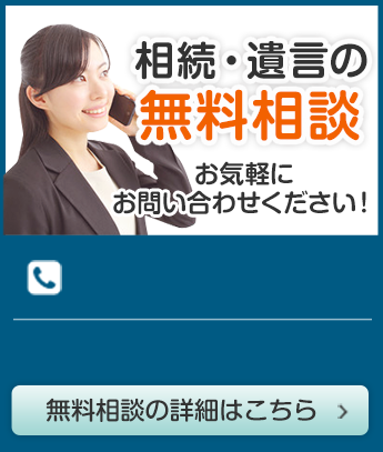 相続・遺言の無料相談 お気軽にお問い合わせください！無料相談の詳細はこちら